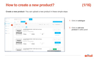 Create a new product- You can upload a new product in these simple steps
Click on catalogue
Click on add new
product in seller panel
How to create a new product?
1.
2.
2
1
(1/16)
 