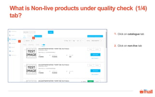 What is Non-live products under quality check
tab?
2
(1/4)
1
Click on catalogue tab
Click on non-live tab
1.
2.
 