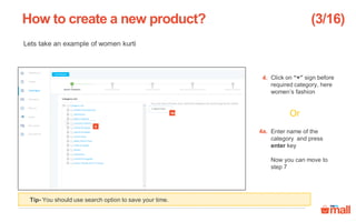 Lets take an example of women kurti
Click on “+” sign before
required category, here
women’s fashion
Enter name of the
category and press
enter key
Now you can move to
step 7
Or
How to create a new product?
4
4a
4.
4a.
(3/16)
Tip- You should use search option to save your time.
 