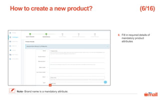 Fill in required details of
mandatory product
attributes
How to create a new product?
8
8.
(6/16)
Note- Brand name is a mandatory attribute.
 