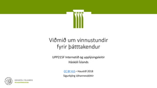 Viðmið um vinnustundir
fyrir þátttakendur
UPP215F Internetið og upplýsingaleitir
Háskóli Íslands
CC BY 4.0 – Haustið 2018
Sigurbjörg Jóhannesdóttir
 