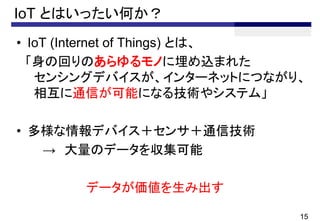 IoT ȤϤäΤ
? IoT (Internet of Things) Ȥϡ
λؤΤΤzޤ줿
󥷥󥰥ǥХ󥿩`ͥåȤˤĤʤꡢ
໥ͨŤܤˤʤ뼼g䥷ƥࡹ
? ǥХ󥵣ͨżg
 Υǩ`򅧼
ǩ`߳
15
 