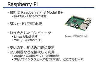 Raspberry Pi
? ¤ Raspberry Pi 3 Model B+
? r¤ʤΤע
? SD`ɤe˱Ҫ
? äȤԥ`
? Linux Ӥޤ
? WiFi / Bluetooth 
? ΤǡMz;˱
? USBCʤɤӾA
? Arduino ĸŞȤƤÿ
? 3G/LTE󥿥ե`ĤСɤǤ⥵`
Amazon 5500Ҥ餤
 