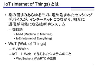 IoT (Internet of Things) Ȥ
? λؤΤΤzޤ줿󥷥
ǥХ󥿩`ͥåȤˤĤʤꡢ໥
ͨŤܤˤʤ뼼g䥷ƥ
C Z
? M2M (Machine to Machine)
? IoE (Internet of Everything)
? WoT (Web of Things)
C ΤWeb
C IoT  Web 줿ƥΤ
? WebSocket / WebRTC λ
7
 