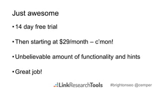 #brightonseo @cemper
Just awesome
•14 day free trial
•Then starting at $29/month – c’mon!
•Unbelievable amount of functionality and hints
•Great job!
 