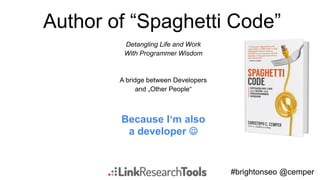 #brightonseo @cemper
Author of “Spaghetti Code”
Detangling Life and Work
With Programmer Wisdom
A bridge between Developers
and „Other People“
Because I‘m also
a developer 
 