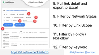 #brightonseo @cemper
8. Full link detail and
export to Excel
9. Filter by Network Status
10. Filter by Link Scope
11. Filter by Follow /
NoFollow
12. Filter by keyword
https://lrt.co/linkchecker/b918
 