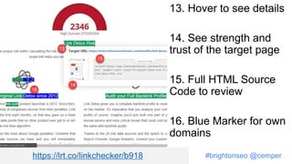 #brightonseo @cemper
13. Hover to see details
14. See strength and
trust of the target page
15. Full HTML Source
Code to review
16. Blue Marker for own
domains
https://lrt.co/linkchecker/b918
 