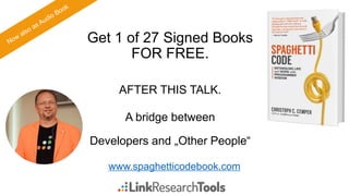 Get 1 of 27 Signed Books
FOR FREE.
AFTER THIS TALK.
A bridge between
Developers and „Other People“
www.spaghetticodebook.com
 