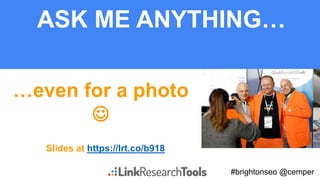 #brightonseo @cemper
ASK ME ANYTHING…
Slides at https://lrt.co/b918
…even for a photo

 
