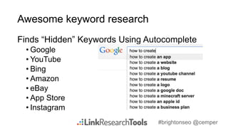 #brightonseo @cemper
Awesome keyword research
Finds “Hidden” Keywords Using Autocomplete
• Google
• YouTube
• Bing
• Amazo...