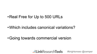 #brightonseo @cemper
•Real Free for Up to 500 URLs
•Which includes canonical variations?
•Going towards commercial version
 