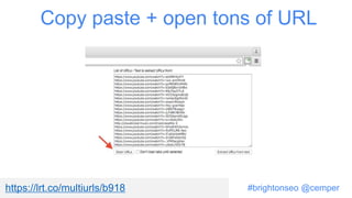 #brightonseo @cemper
Copy paste + open tons of URL
https://lrt.co/multiurls/b918
 