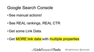 #brightonseo @cemper
Google Search Console
•See manual actions!
•See REAL rankings, REAL CTR
•Get some Link Data.
•Get MOR...