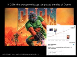 In 2016 the average webpage size passed the size of Doom
https://mobiforge.com/research-analysis/the-web-is-doom
 