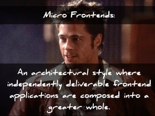 Micro Frontends:
An architectural style where
independently deliverable frontend
applications are composed into a
greater whole.
 