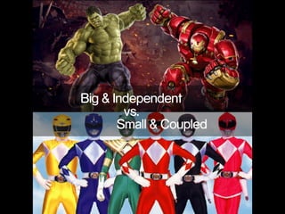 Big & Independent  
vs.  
Small & Coupled
 