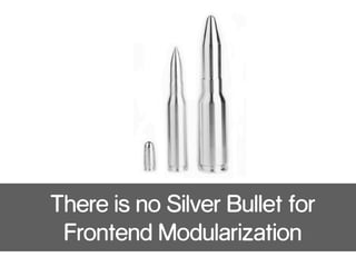 There is no Silver Bullet for  
Frontend Modularization
 