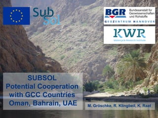 SUBSOL
Potential Cooperation
with GCC Countries
Oman, Bahrain, UAE M. Gröschke, R. Klingbeil, K. Raat
 