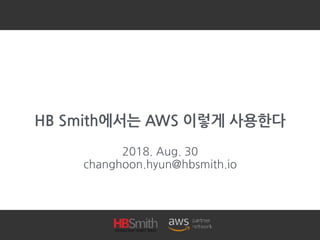 HB Smith에서는 AWS 이렇게 사용한다
2018. Aug. 30
changhoon.hyun@hbsmith.io
 