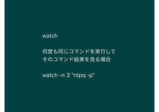 watch
ζȤͬޥɤgФ
ΥޥɽYҊ
watch -n 3 "ntpq -p"
 