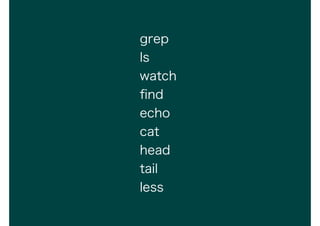 grep
ls
watch
?nd
echo
cat
head
tail
less
 