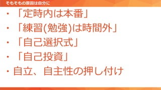 そもそもの原因は自分に
・「定時内は本番」
・「練習(勉強)は時間外」
・「自己選択式」
・「自己投資」
・自立、自主性の押し付け
 