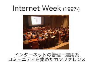 インターネットの管理・運用系
コミュニティを集めたカンファレンス
Internet Week (1997-)
 