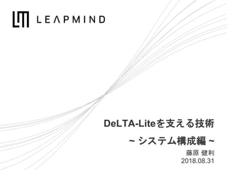 DeLTA-Liteを支える技術
~ システム構成編 ~
藤原 健利
2018.08.31
 