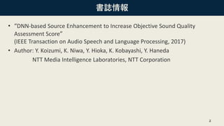 書誌情報
• “DNN-based Source Enhancement to Increase Objective Sound Quality
Assessment Score”
(IEEE Transaction on Audio Spee...