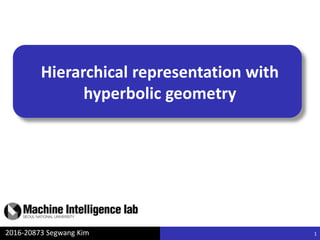 Hierarchical representation with
hyperbolic geometry
2016-20873 Segwang Kim 1
 
