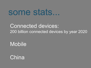 some stats...
Connected devices:
200 billion connected devices by year 2020
Mobile
China
 