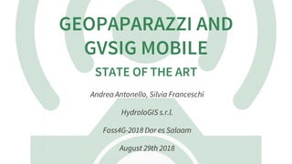 GEOPAPARAZZI AND
GVSIG MOBILE
STATE OF THE ART
Andrea Antonello, Silvia Franceschi
HydroloGIS s.r.l.
Foss4G-2018 Dar es Salaam
August 29th 2018
 