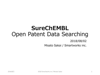 SureChEMBL
Open Patent Data Searching
2018/08/02
Misato Sakai / Smartworks inc.
2018/8/2 2018 Smartworks inc / Misato Sakai 1
 