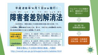 障害を理由とする差別の解消の推進 - 内閣府
http://www8.cao.go.jp/shougai/suishin/sabekai.html
公的機関：改善義務
民間企業：努力義務
法に基づき
改善要望を提出
ウェブページに問題が
あり、障害を持つ方が
使えない
 
