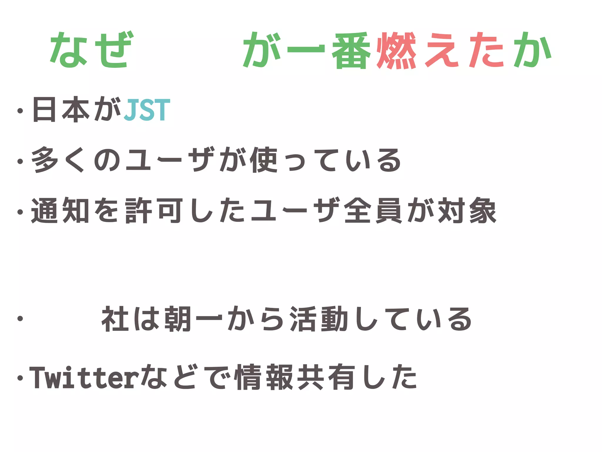 なぜZaimが一番燃えたか
• 日本がJST
• 多くのユーザが使っている
• 通知を許可したユーザ全員が対象
• Zaim社は朝一から活動している
• Twitterなどで情報共有した
 