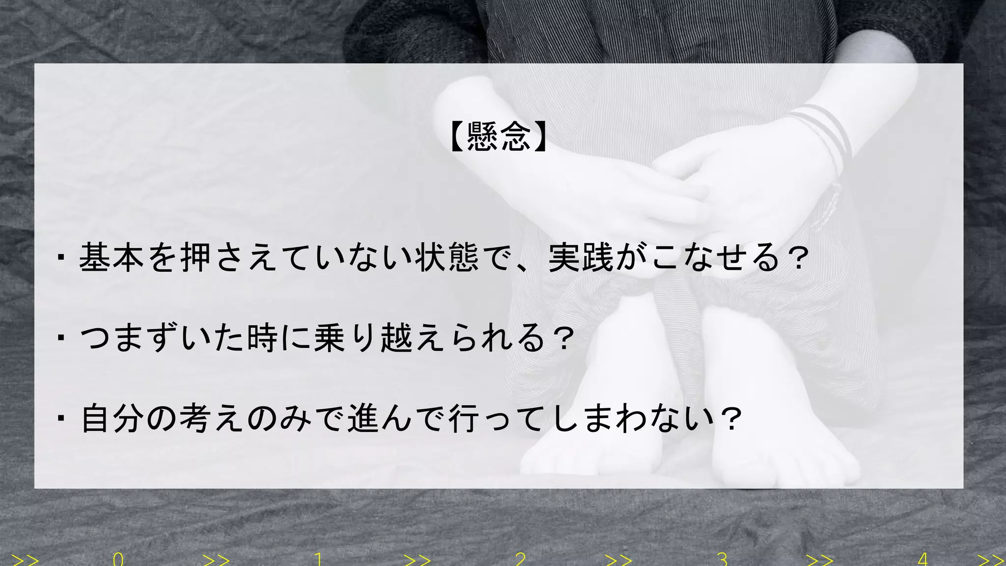 【懸念】
・基本を押さえていない状態で、実践がこなせる？
・つまずいた時に乗り越えられる？
・自分の考えのみで進んで行ってしまわない？
 