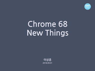 Chrome 68
New Things
이상훈
2018.09.01
 