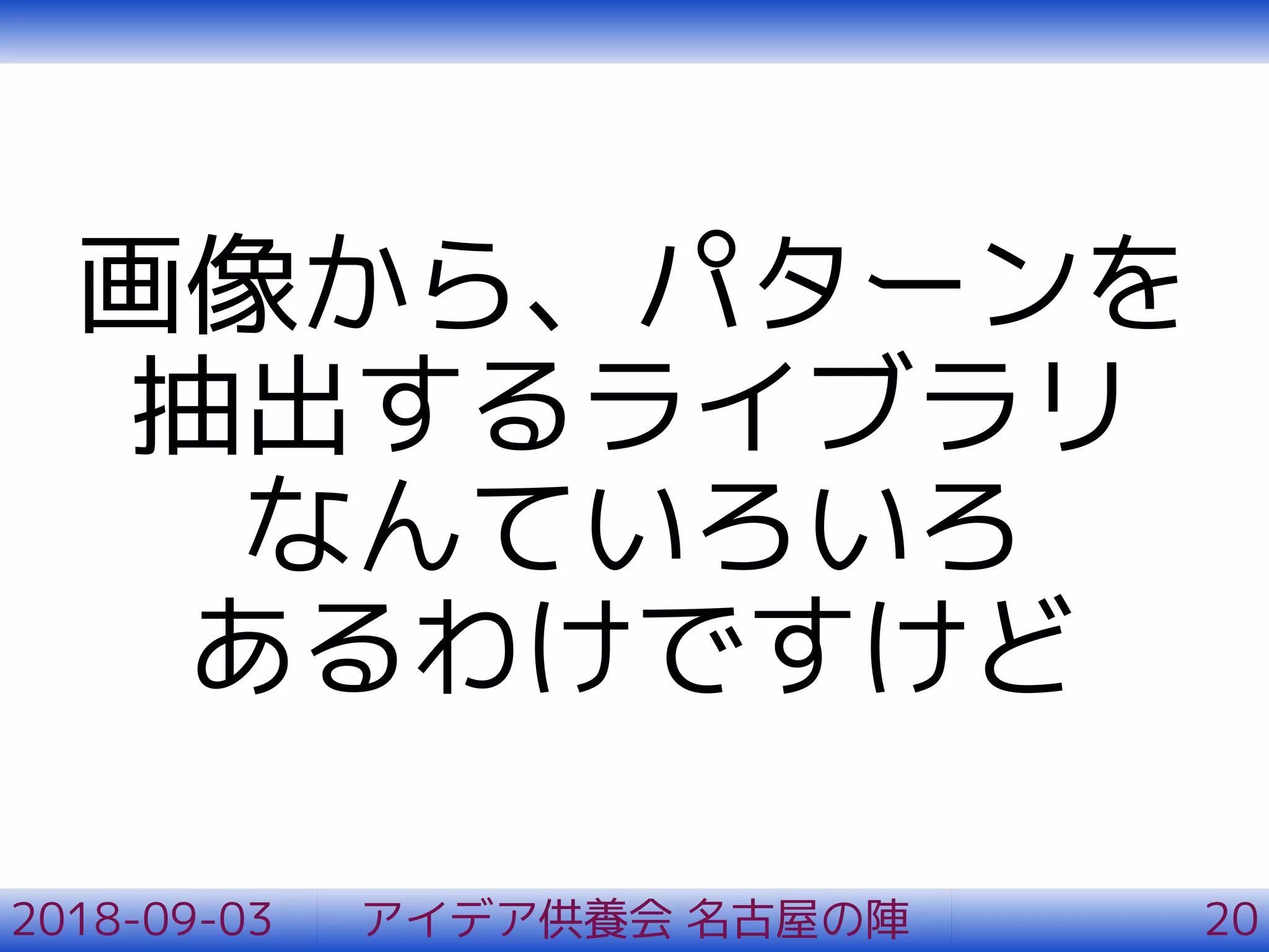 画像から、パターンを
抽出するライブラリ
なんていろいろ
あるわけですけど
2018-09-03 アイデア供養会 名古屋の陣 20
 