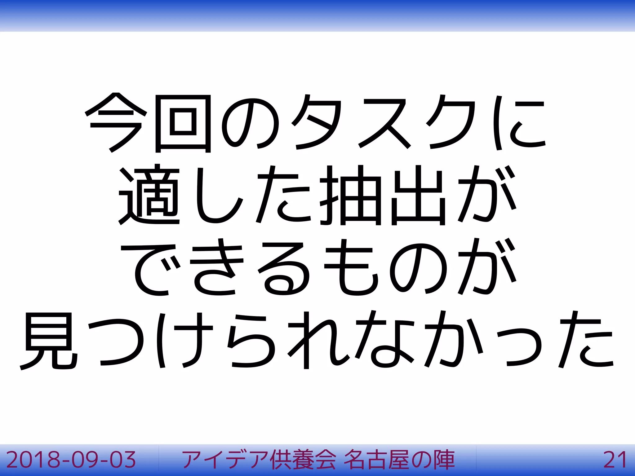 今回のタスクに
適した抽出が
できるものが
見つけられなかった
2018-09-03 アイデア供養会 名古屋の陣 21
 