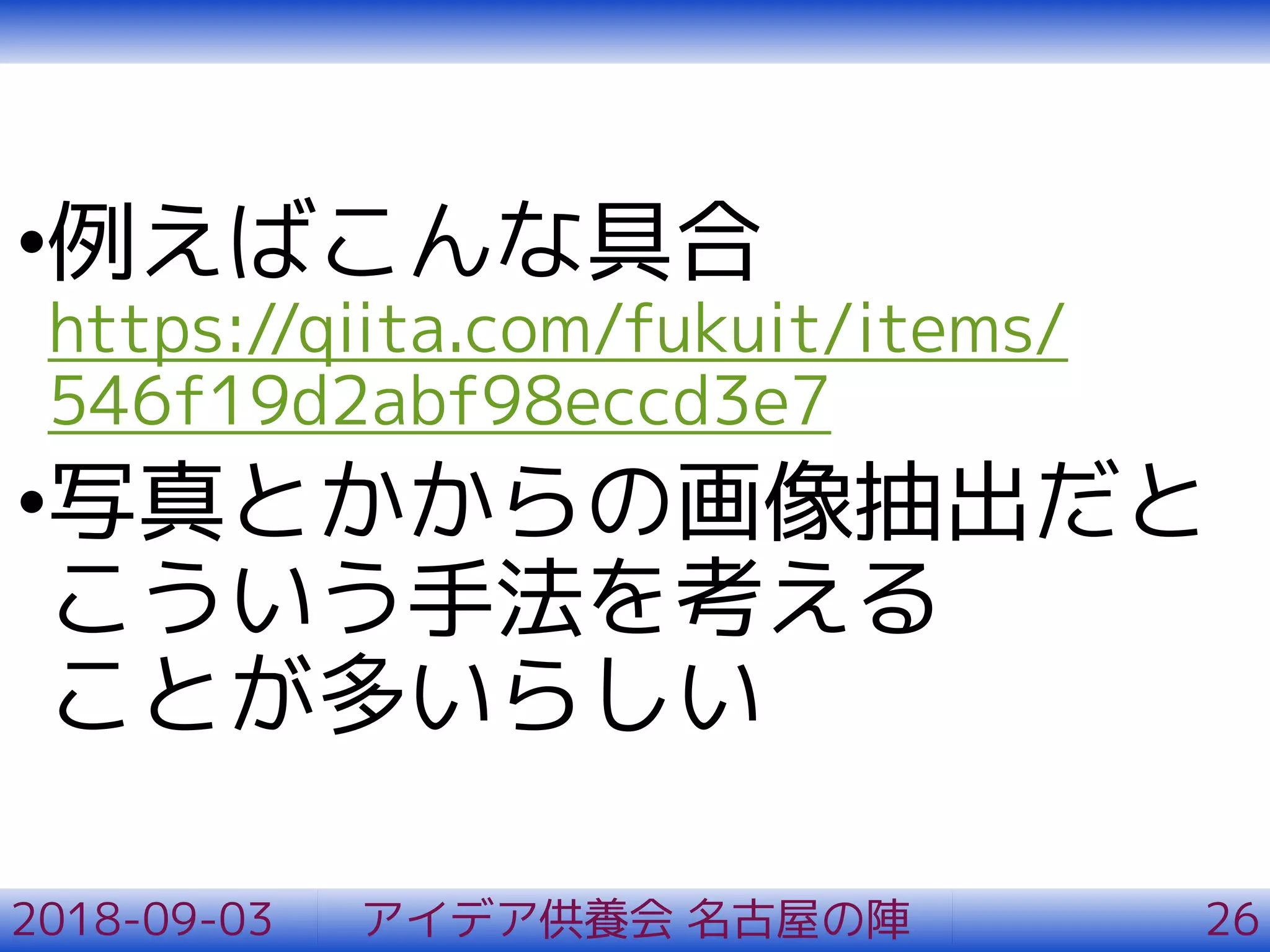 •例えばこんな具合
https://qiita.com/fukuit/items/
546f19d2abf98eccd3e7
•写真とかからの画像抽出だと
こういう手法を考える
ことが多いらしい
2018-09-03 アイデア供養会 名古屋の陣 26
 