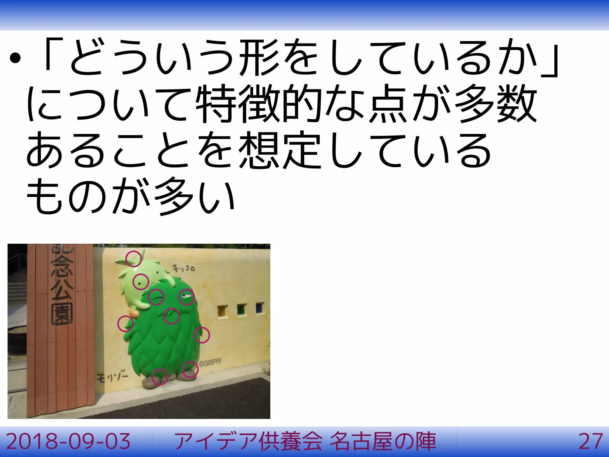 •「どういう形をしているか」
について特徴的な点が多数
あることを想定している
ものが多い
2018-09-03 アイデア供養会 名古屋の陣 27
 