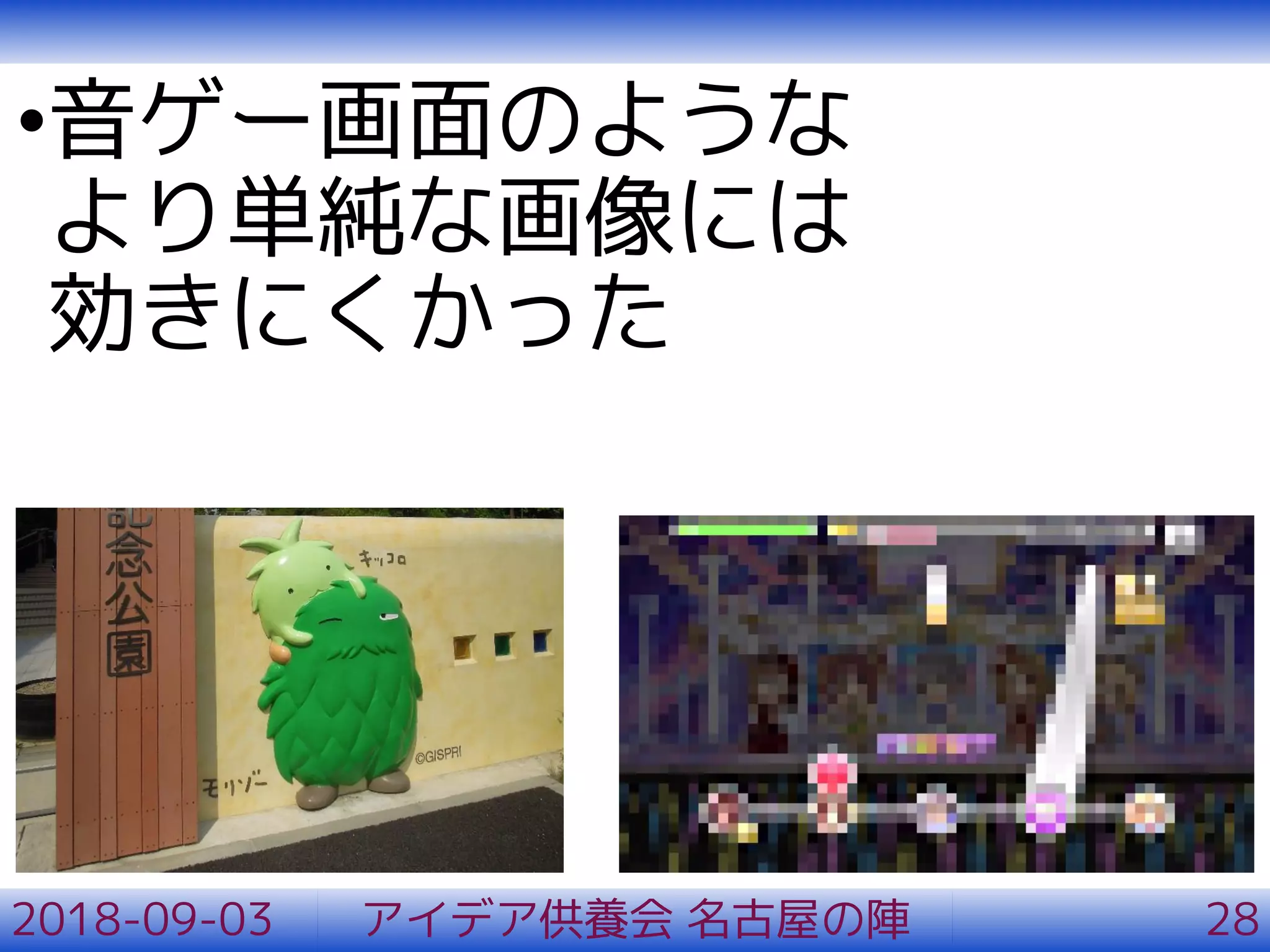•音ゲー画面のような
より単純な画像には
効きにくかった
2018-09-03 アイデア供養会 名古屋の陣 28
 