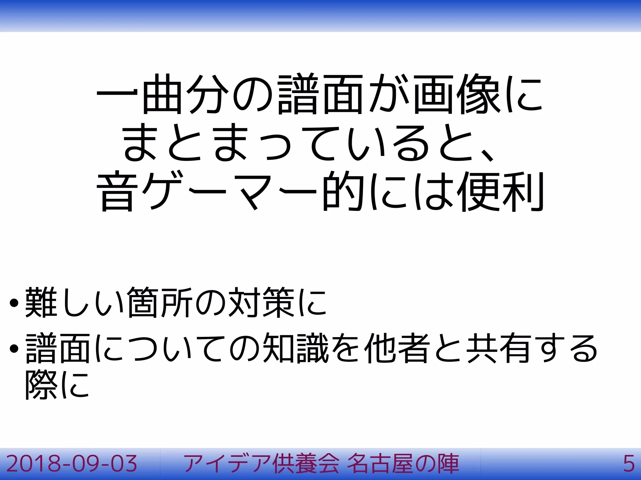 一曲分の譜面が画像に
まとまっていると、
音ゲーマー的には便利
•難しい箇所の対策に
•譜面についての知識を他者と共有する
際に
2018-09-03 アイデア供養会 名古屋の陣 5
 