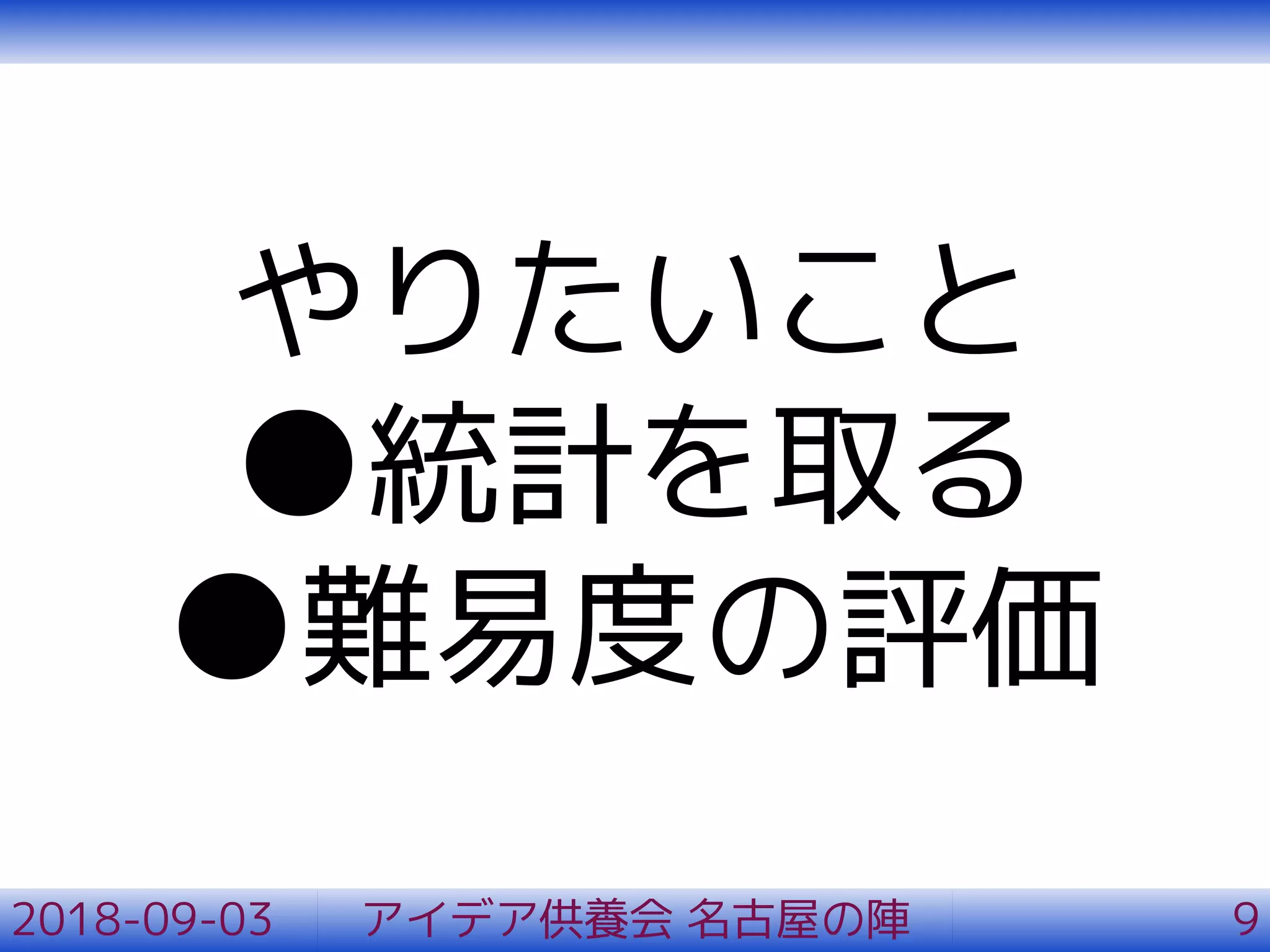 やりたいこと
●統計を取る
●難易度の評価
2018-09-03 アイデア供養会 名古屋の陣 9
 