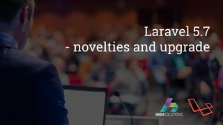 Laravel 5.7
- novelties and upgrade
 