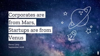 Corporates are
from Mars,
Startups are from
Venus
Keren Levy
September 2018
1
 