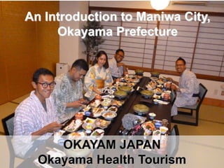 An Introduction to Maniwa City,
Okayama Prefecture
OKAYAM JAPAN
Okayama Health Tourism
 