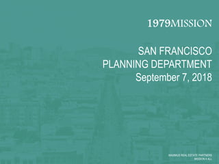 1979MISSION
SAN FRANCISCO
PLANNING DEPARTMENT
September 7, 2018
MAXIMUS REAL ESTATE PARTNERS
MISSION 4 ALL
 