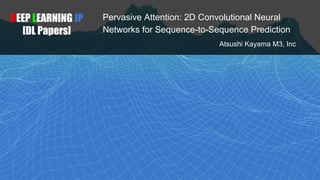 Pervasive Attention: 2D Convolutional Neural
Networks for Sequence-to-Sequence Prediction
DEEP LEARNING JP
[DL Papers]
Ats...